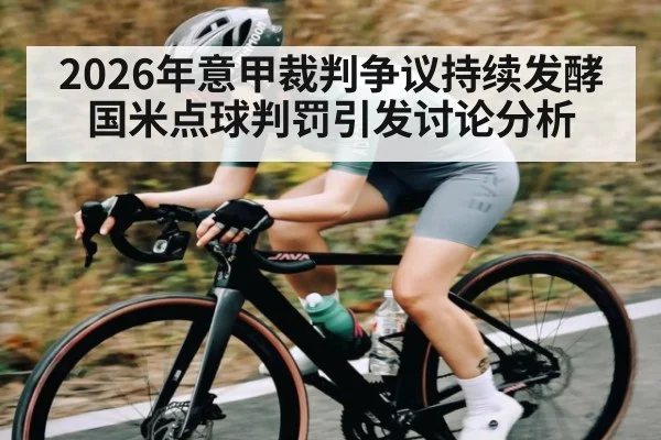 2026年意甲裁判争议持续发酵 国米点球判罚引发讨论分析